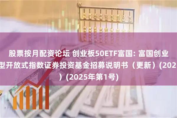 股票按月配资论坛 创业板50ETF富国: 富国创业板50交易型开放式指数证券投资基金招募说明书(更新)(2025年第1号)