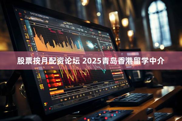 股票按月配资论坛 2025青岛香港留学中介