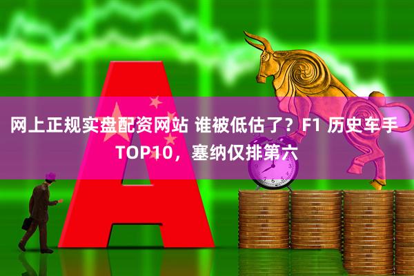 网上正规实盘配资网站 谁被低估了？F1 历史车手 TOP10，塞纳仅排第六