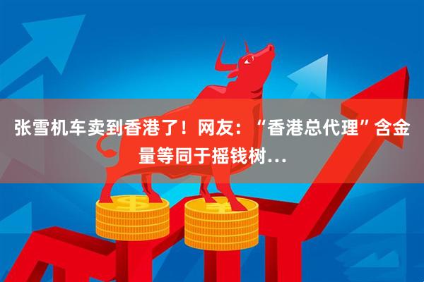 张雪机车卖到香港了！网友：“香港总代理”含金量等同于摇钱树…