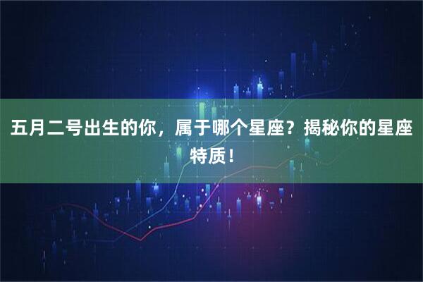 五月二号出生的你，属于哪个星座？揭秘你的星座特质！