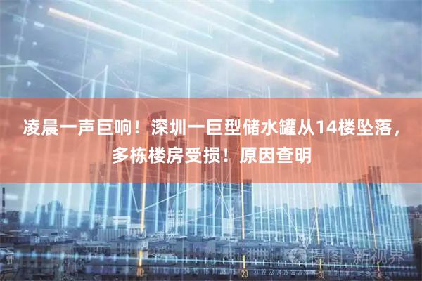 凌晨一声巨响！深圳一巨型储水罐从14楼坠落，多栋楼房受损！原因查明