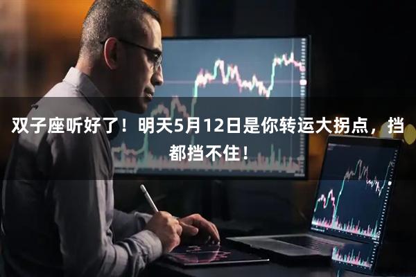 双子座听好了！明天5月12日是你转运大拐点，挡都挡不住！