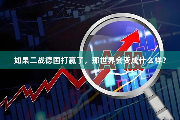 如果二战德国打赢了，那世界会变成什么样？