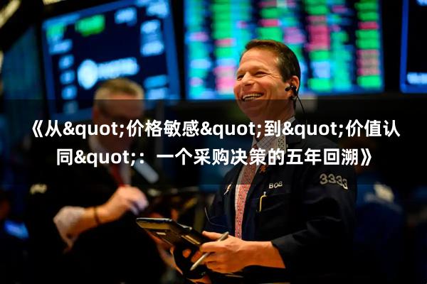《从"价格敏感"到"价值认同"：一个采购决策的五年回溯》