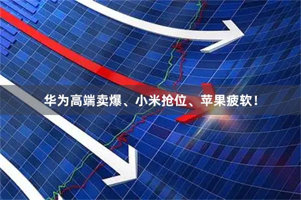华为高端卖爆、小米抢位、苹果疲软！