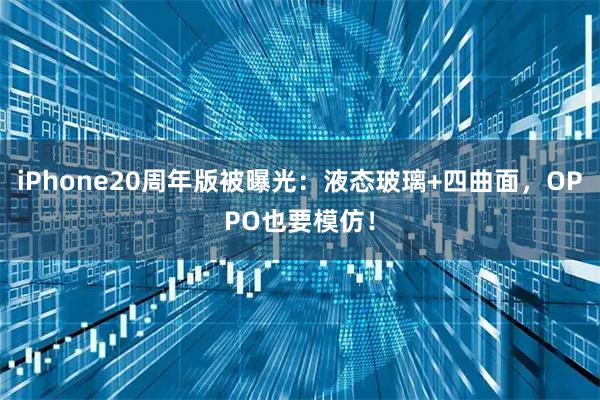 iPhone20周年版被曝光：液态玻璃+四曲面，OPPO也要模仿！