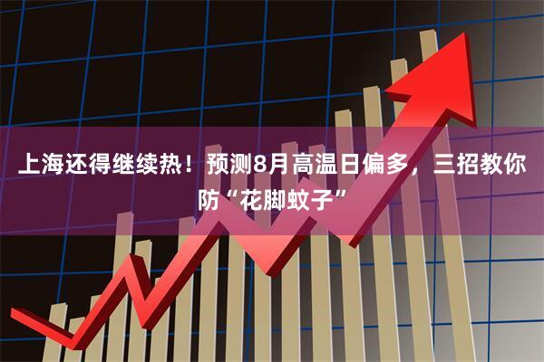 上海还得继续热！预测8月高温日偏多，三招教你防“花脚蚊子”