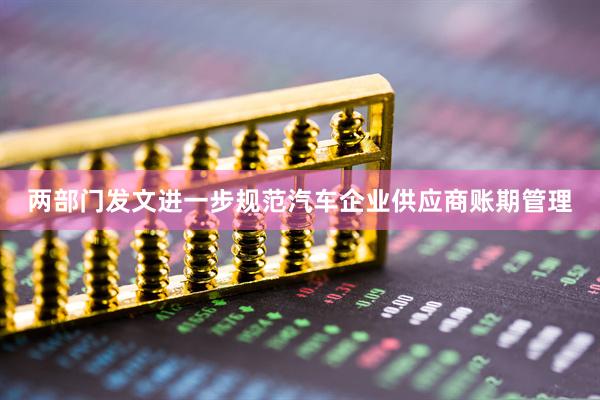 两部门发文进一步规范汽车企业供应商账期管理