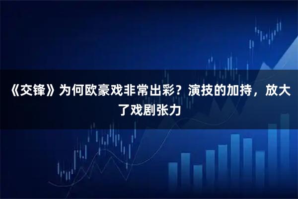 《交锋》为何欧豪戏非常出彩？演技的加持，放大了戏剧张力
