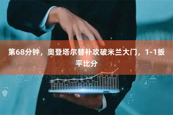 第68分钟，奥登塔尔替补攻破米兰大门，1-1扳平比分