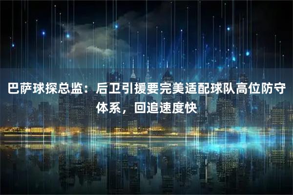 巴萨球探总监：后卫引援要完美适配球队高位防守体系，回追速度快
