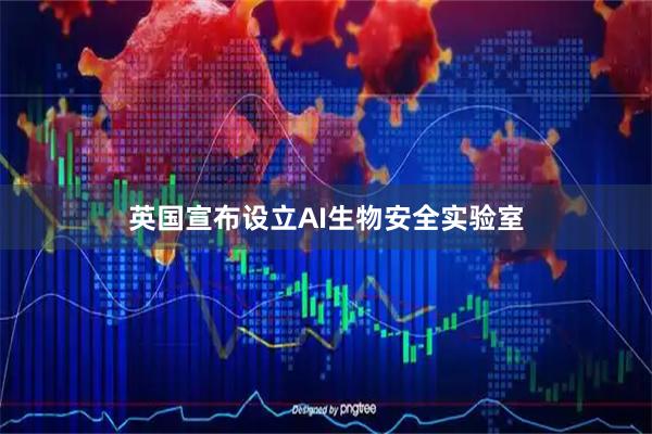 英国宣布设立AI生物安全实验室